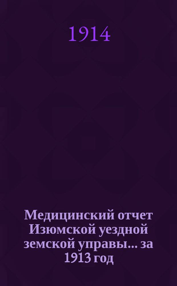 Медицинский отчет Изюмской уездной земской управы... за 1913 год