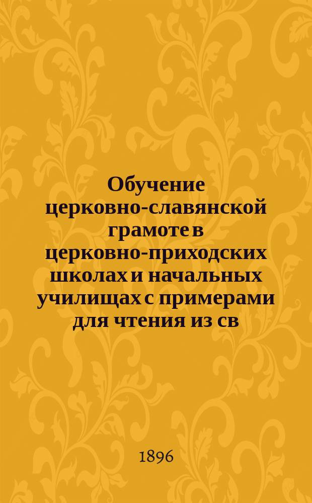 Обучение церковно-славянской грамоте в церковно-приходских школах и начальных училищах с примерами для чтения из св. писания и из молитв и с объяснениями для учителей