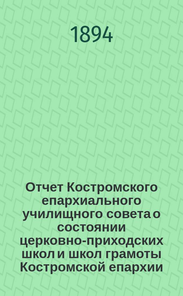 Отчет Костромского епархиального училищного совета о состоянии церковно-приходских школ и школ грамоты Костромской епархии... ... за 1892/3 учебный год
