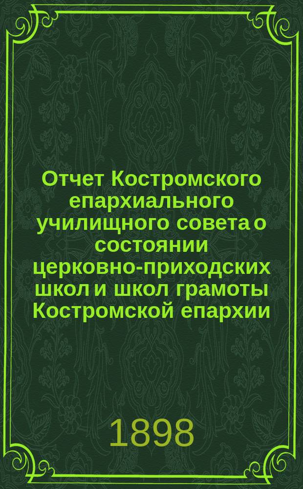 Отчет Костромского епархиального училищного совета о состоянии церковно-приходских школ и школ грамоты Костромской епархии... ... в 1896/7 учебном году