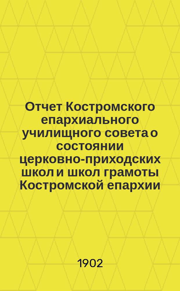 Отчет Костромского епархиального училищного совета о состоянии церковно-приходских школ и школ грамоты Костромской епархии... ... в 1900 году