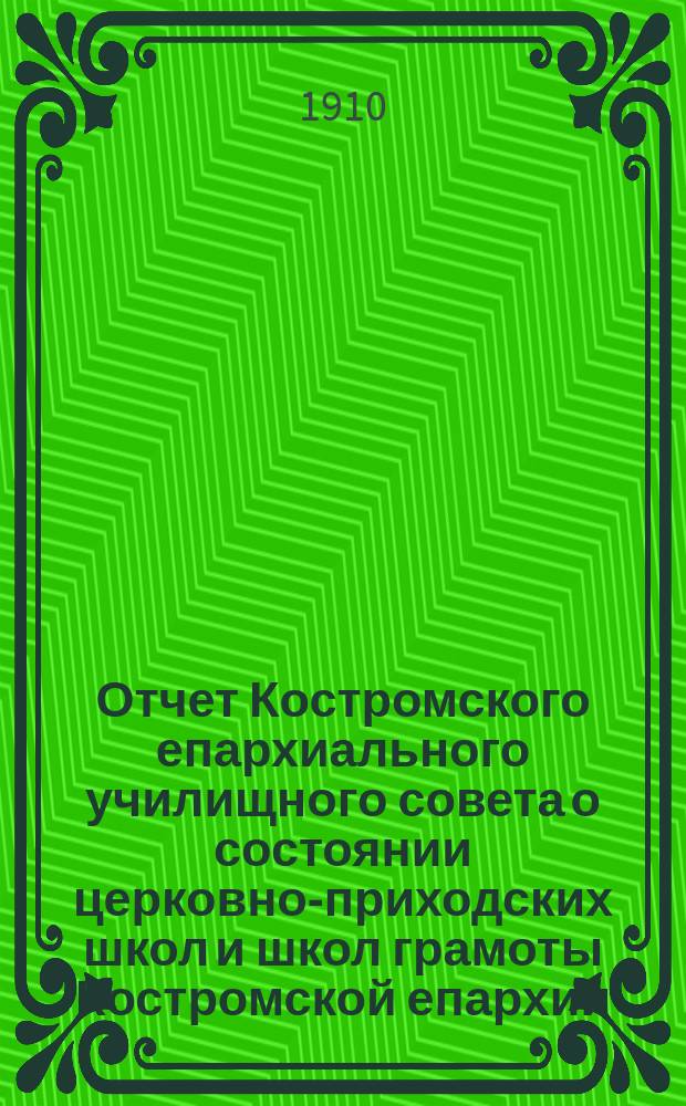 Отчет Костромского епархиального училищного совета о состоянии церковно-приходских школ и школ грамоты Костромской епархии... ... в 1908/9 учебном году