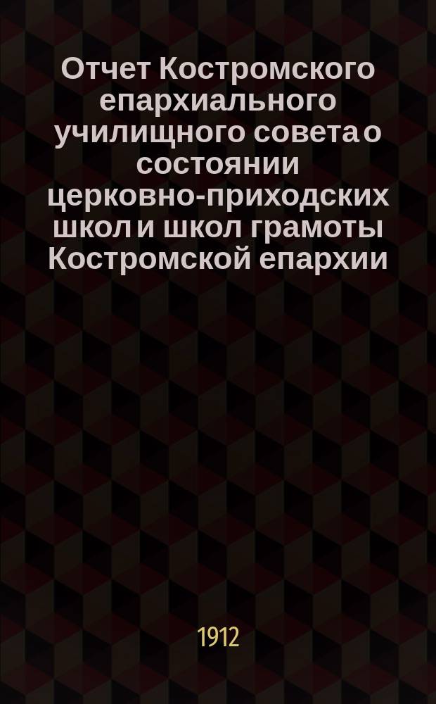 Отчет Костромского епархиального училищного совета о состоянии церковно-приходских школ и школ грамоты Костромской епархии... ... за 1910/11 учебный год