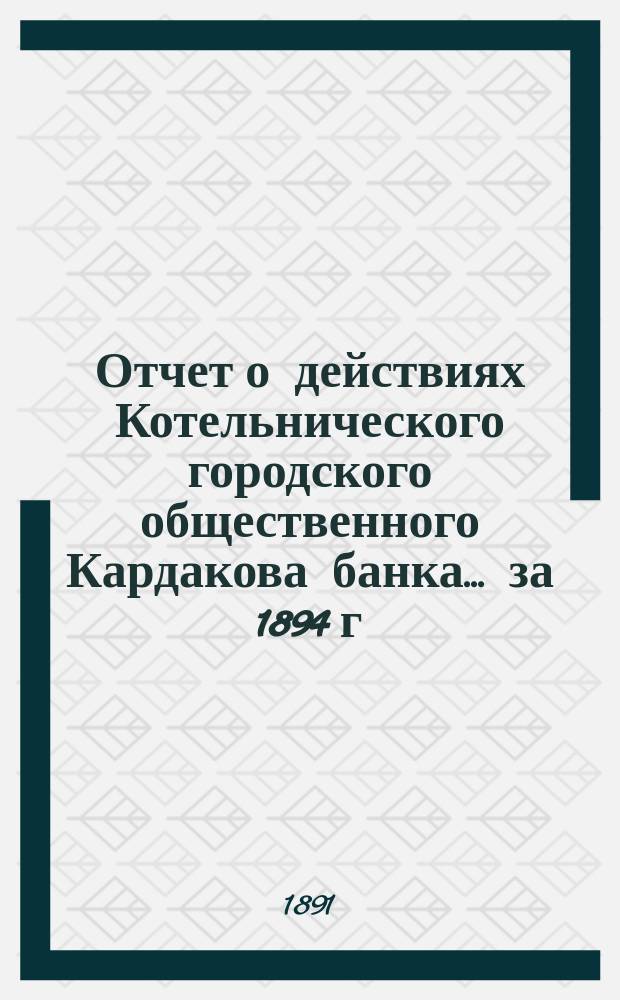 Отчет о действиях Котельнического городского общественного Кардакова банка... за 1894 г.