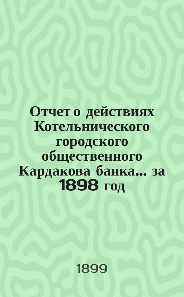 Отчет о действиях Котельнического городского общественного Кардакова банка... за 1898 год