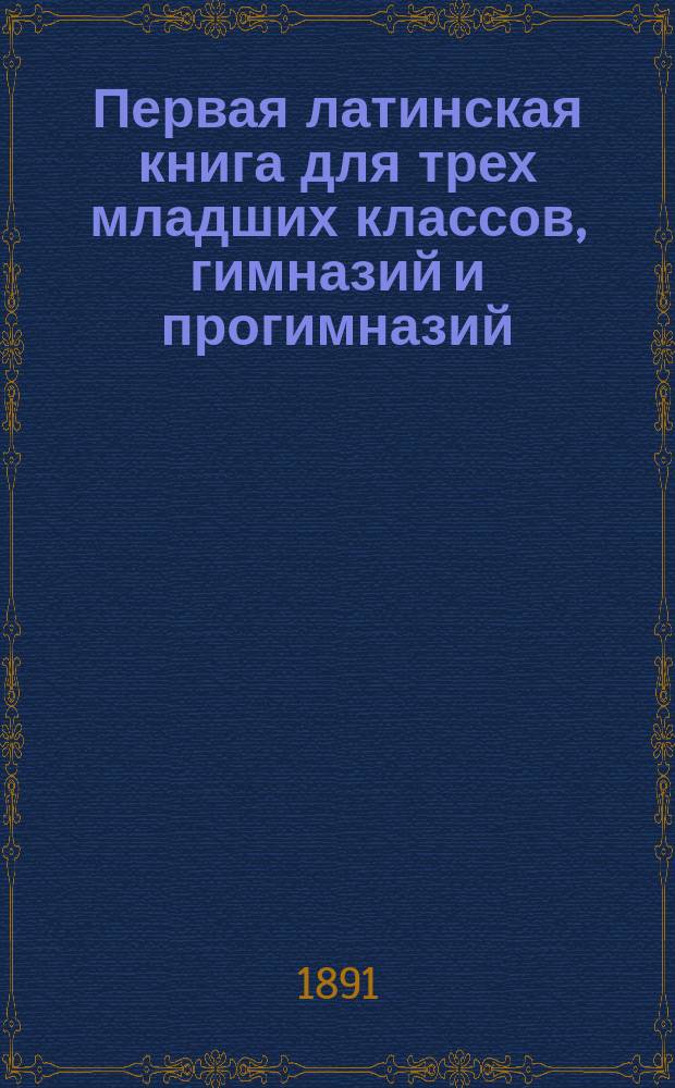 Первая латинская книга для трех младших классов, гимназий и прогимназий
