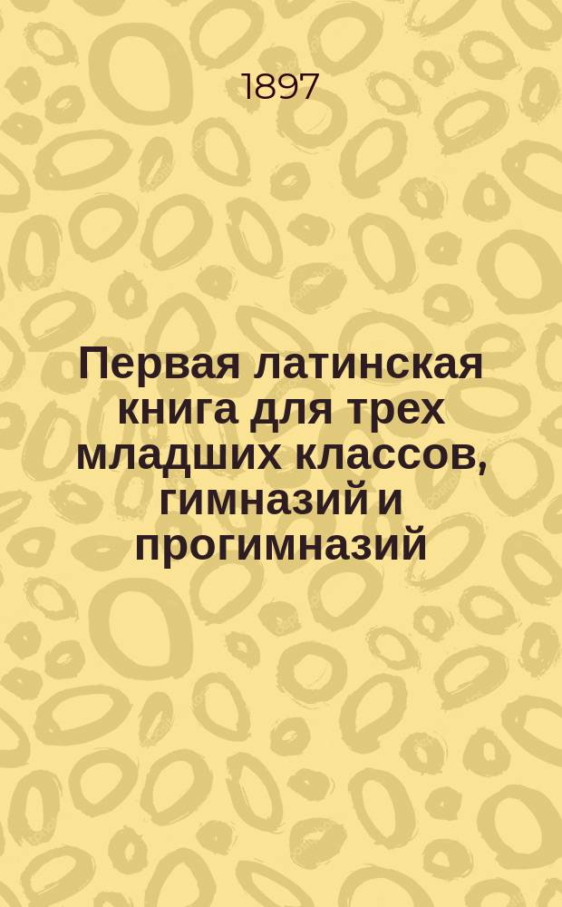 Первая латинская книга для трех младших классов, гимназий и прогимназий