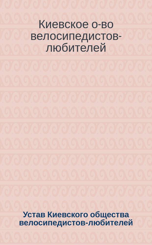 Устав Киевского общества велосипедистов-любителей : Утв. 9 авг. 1891 г.
