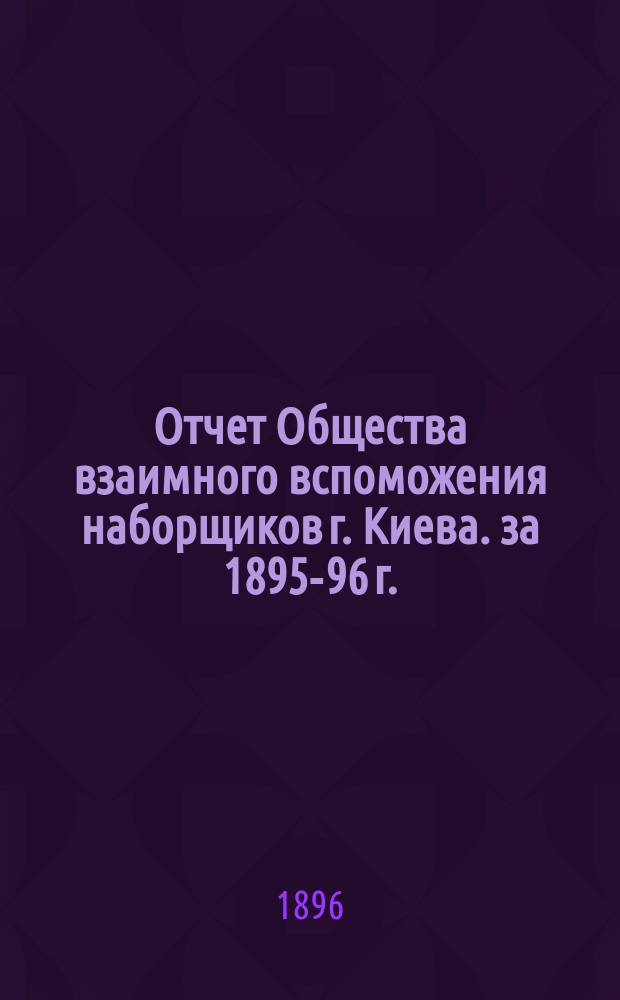 Отчет Общества взаимного вспоможения наборщиков г. Киева. за 1895-96 г.