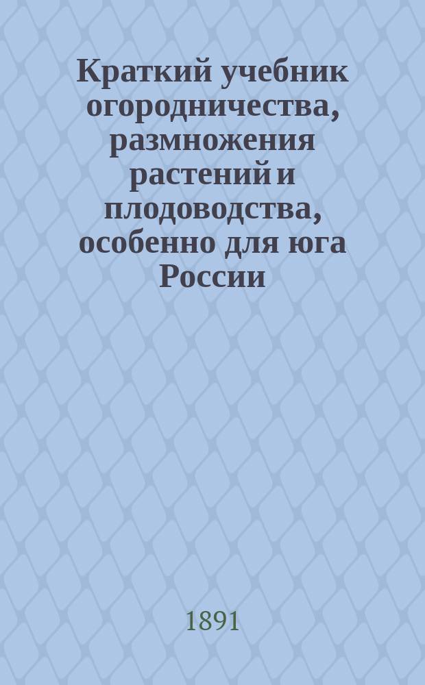 Краткий учебник огородничества, размножения растений и плодоводства, особенно для юга России