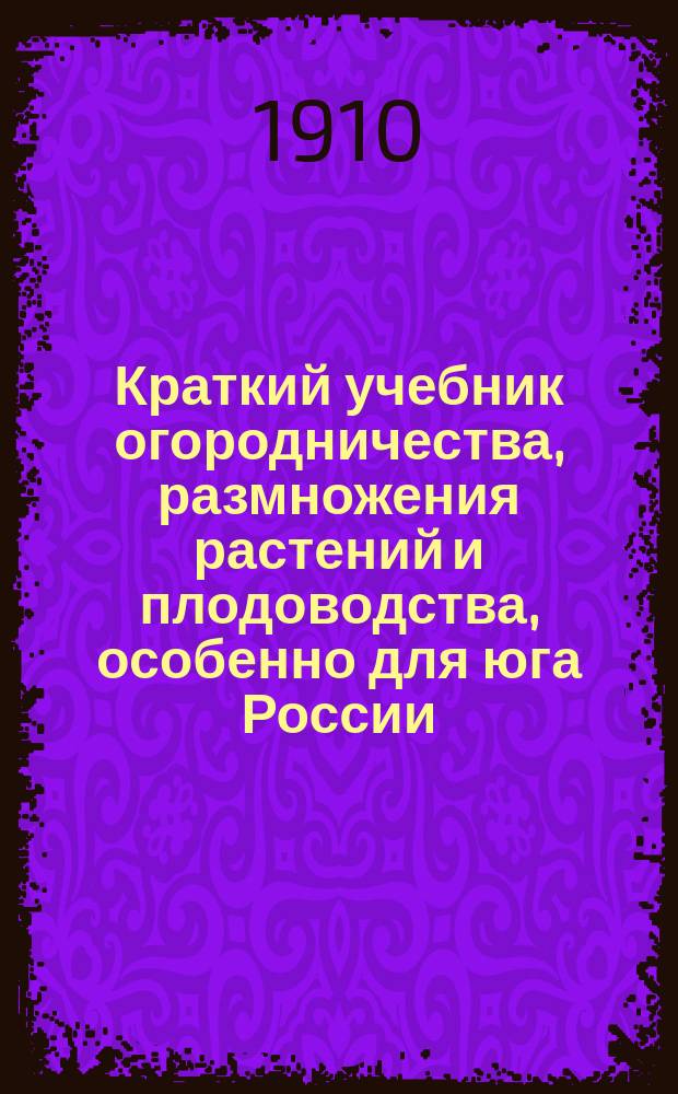 Краткий учебник огородничества, размножения растений и плодоводства, особенно для юга России
