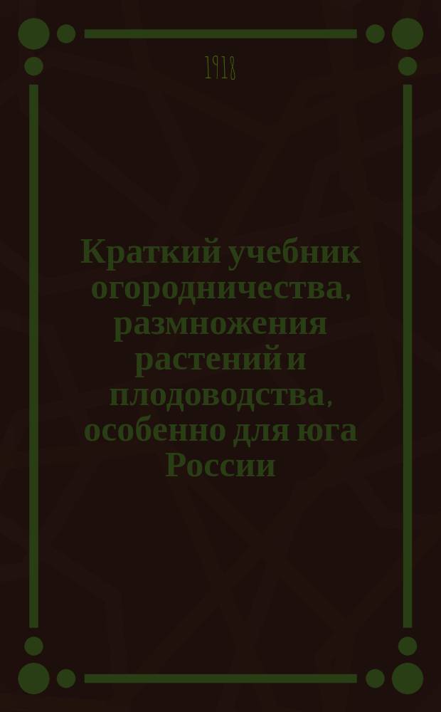 Краткий учебник огородничества, размножения растений и плодоводства, особенно для юга России