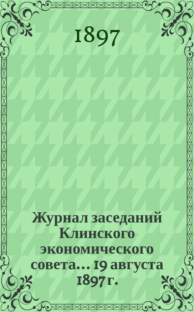 Журнал заседаний Клинского экономического совета... ... 19 августа 1897 г.