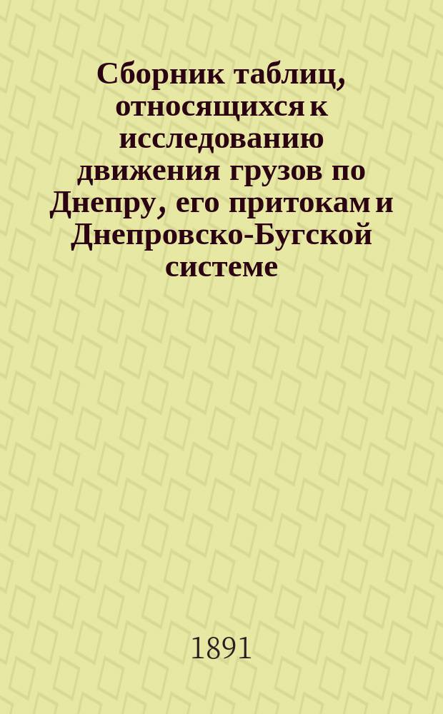 Сборник таблиц, относящихся к исследованию движения грузов по Днепру, его притокам и Днепровско-Бугской системе, произведенному в 1890 году по поручению правления Югозападных железных дорог А.А. Клоповым. Движение хлебных и лесных грузов и фрахты в навигации 1888, 1889 и 1890 гг. : Перечень и крат. описание сортов лесн. материалов, служащих предметом перевозки по Днепру
