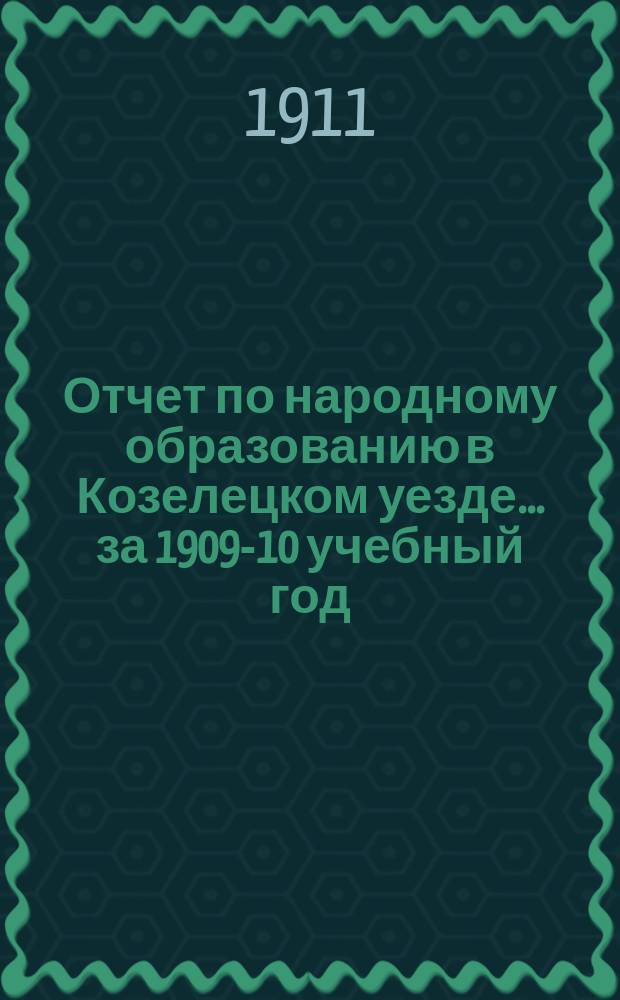 Отчет по народному образованию в Козелецком уезде.. ... за 1909-10 учебный год