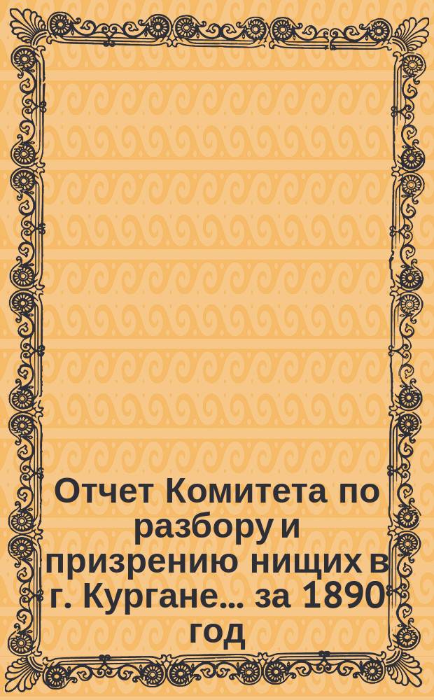 Отчет Комитета по разбору и призрению нищих в г. Кургане... ... за 1890 год
