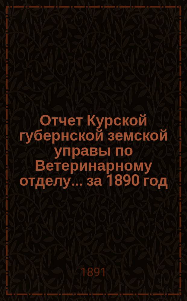 Отчет Курской губернской земской управы по Ветеринарному отделу... за 1890 год