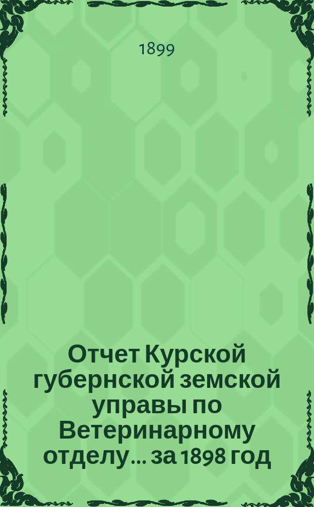 Отчет Курской губернской земской управы по Ветеринарному отделу... за 1898 год