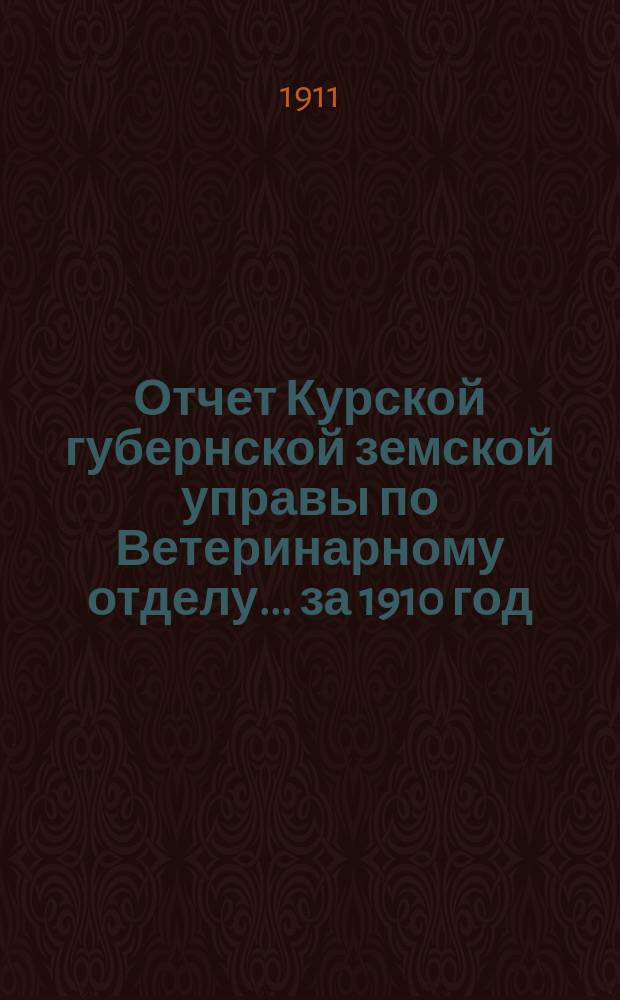 Отчет Курской губернской земской управы по Ветеринарному отделу... за 1910 год