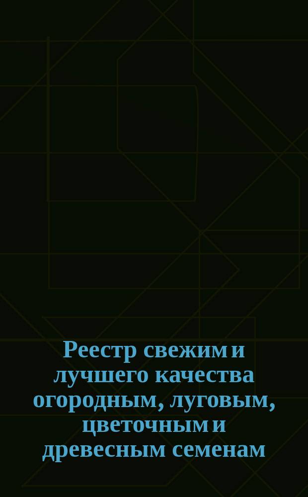 Реестр свежим и лучшего качества огородным, луговым, цветочным и древесным семенам, продающимся в семенной торговле Г. Лаубера, бывшей П. Бука... ... 1900