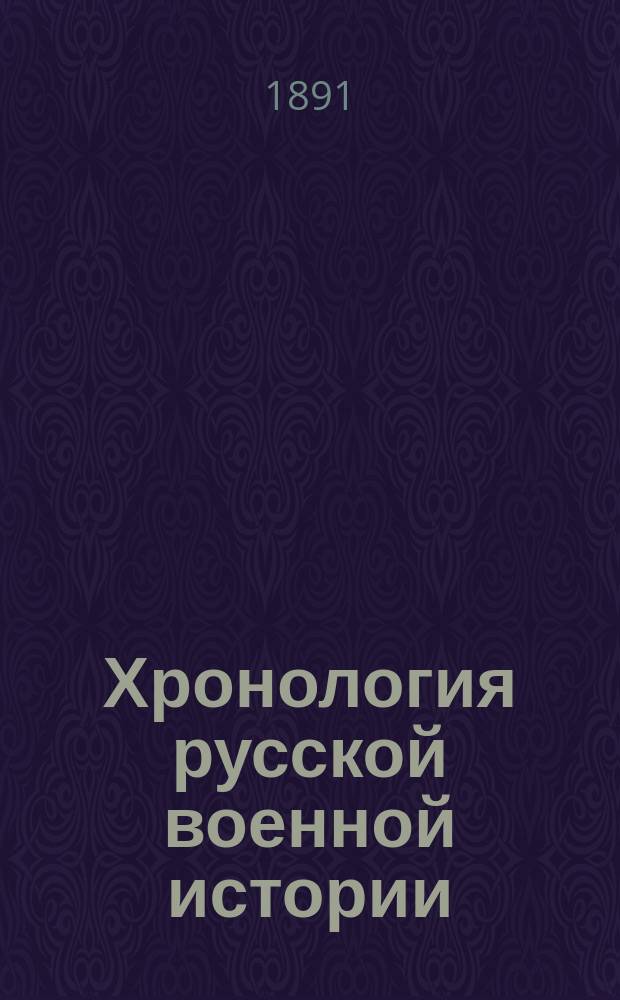 Хронология русской военной истории : Хрон. указ. войн, сражений и дел, в которых участвовали рус. войска от Петра I до новейшего времени
