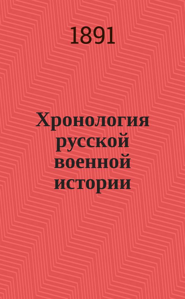 Хронология русской военной истории : Хрон. указ. войн, сражений и дел, в которых участвовали рус. войска от Петра I до новейшего времени