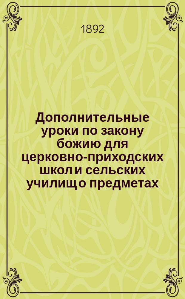 Дополнительные уроки по закону божию для церковно-приходских школ и сельских училищ о предметах, соприкосновенных учению глаголемых старообрядцев