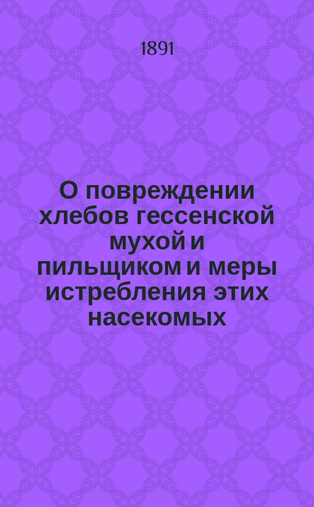 О повреждении хлебов гессенской мухой и пильщиком и меры истребления этих насекомых