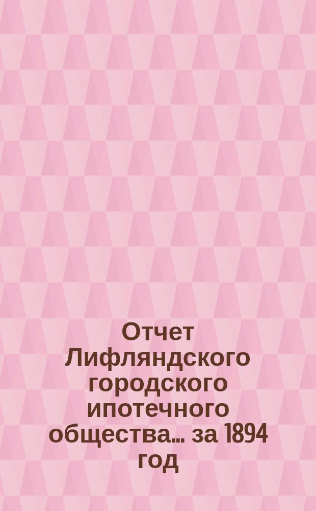 Отчет Лифляндского городского ипотечного общества... ... за 1894 год