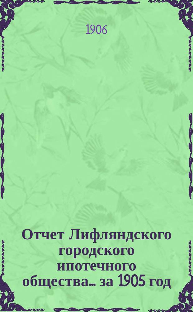 Отчет Лифляндского городского ипотечного общества... ... за 1905 год