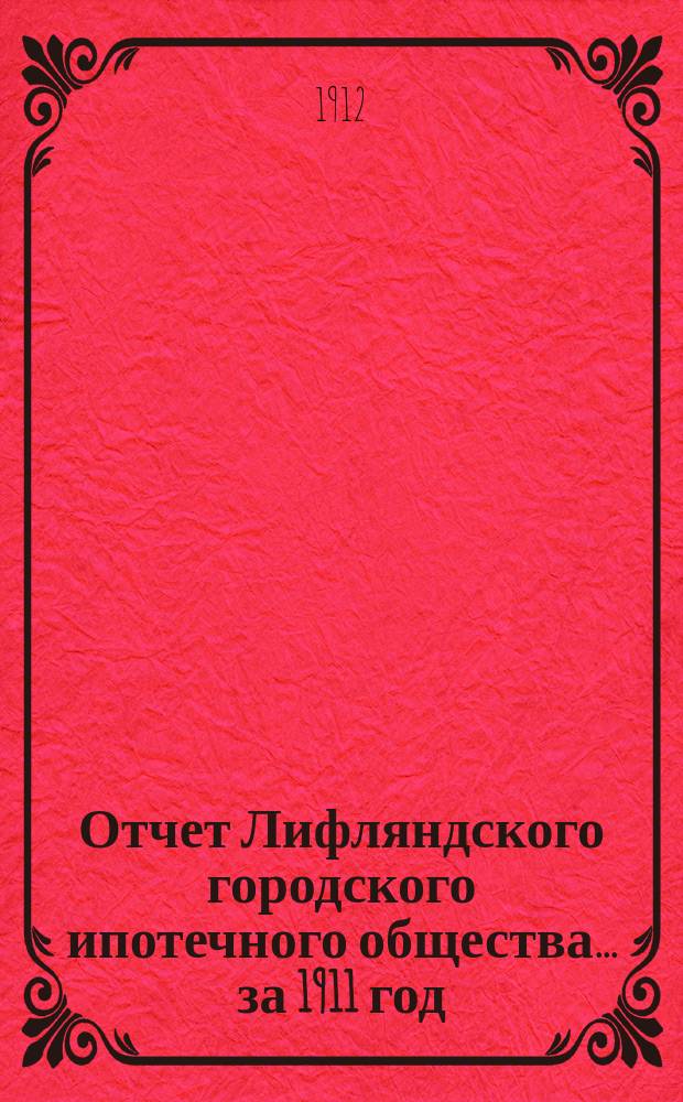 Отчет Лифляндского городского ипотечного общества... ... за 1911 год