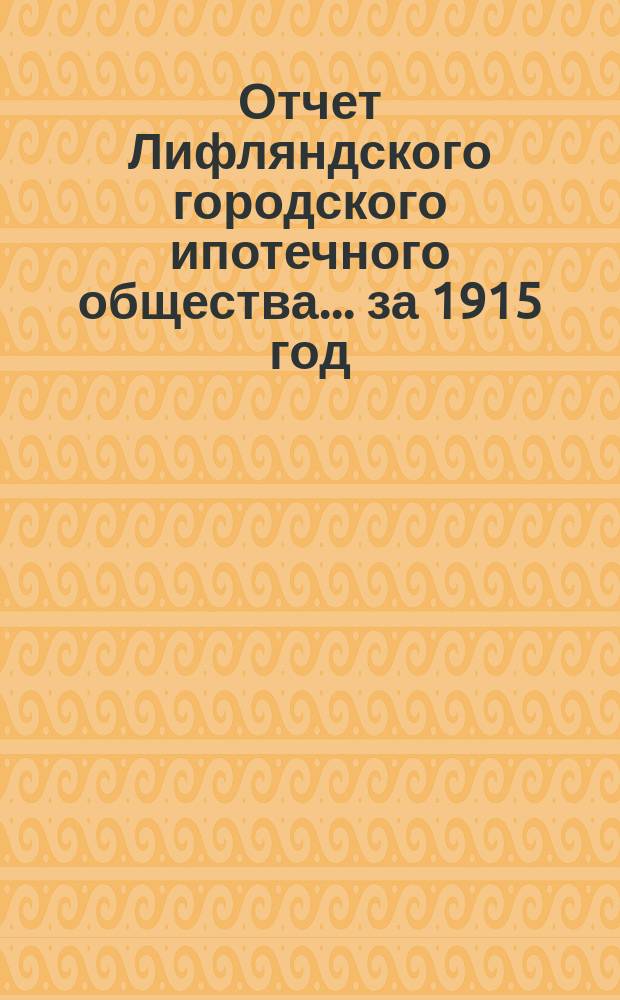 Отчет Лифляндского городского ипотечного общества... ... за 1915 год