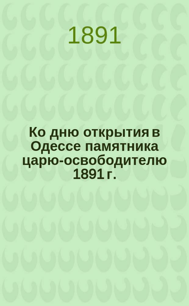 Ко дню открытия в Одессе памятника царю-освободителю 1891 г. : Торжеств. гимн одесситов : На память открытия памятника в Александров. парке...