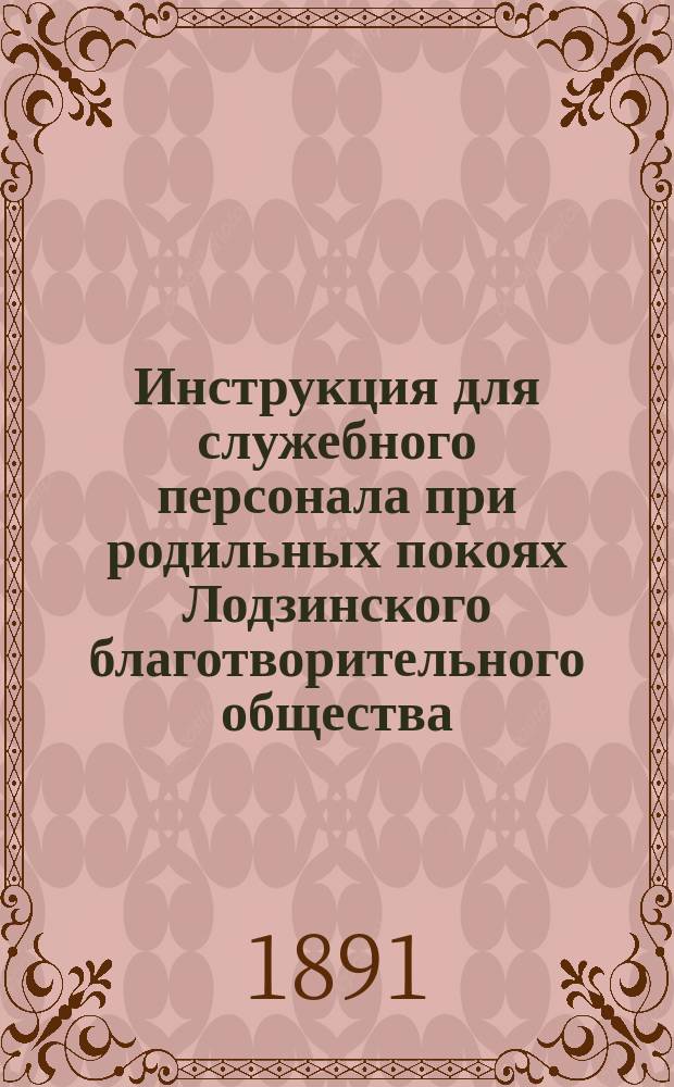 Инструкция для служебного персонала при родильных покоях Лодзинского благотворительного общества : Утв. 5 нояб. 1890 г.