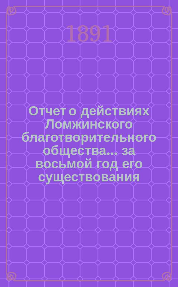Отчет о действиях Ломжинского благотворительного общества... ... за восьмой год его существования. С 1 (13) янв. 1890 г. по 1 (13) янв. 1891 г.