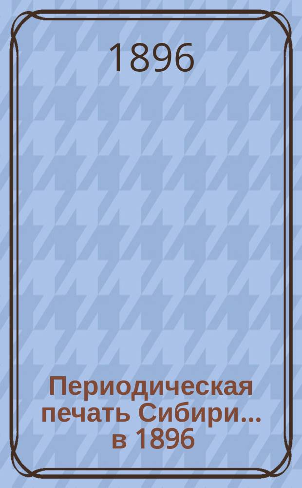 Периодическая печать Сибири... ... в 1896