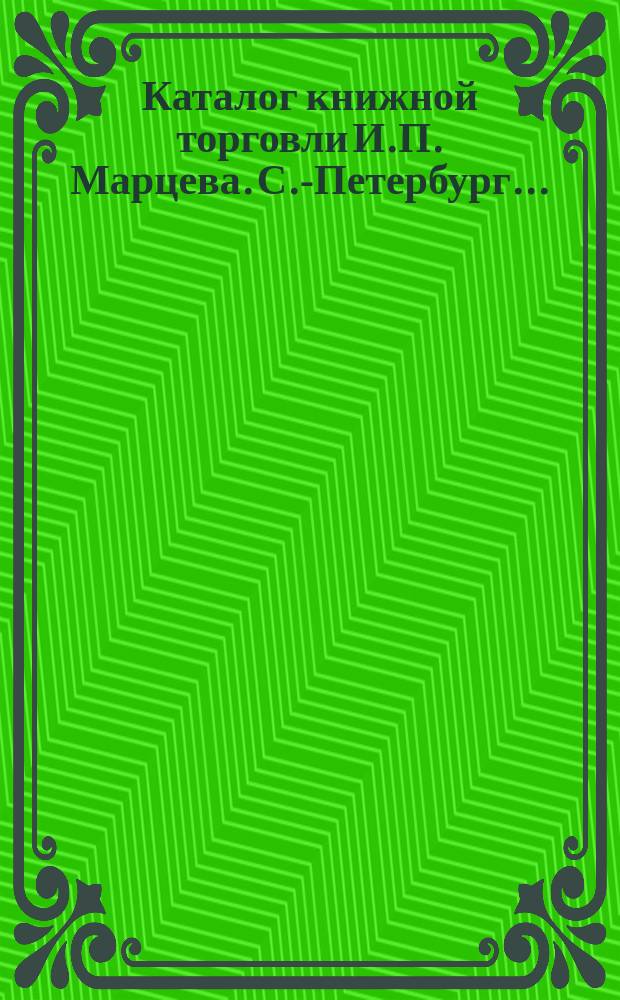 Каталог книжной торговли И.П. Марцева. С.-Петербург.. : Антиквар. и дешев. кн. № 1-. № 2 : 1893