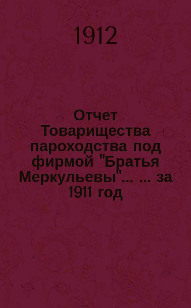 Отчет Товарищества пароходства под фирмой "Братья Меркульевы" ... ... за 1911 год