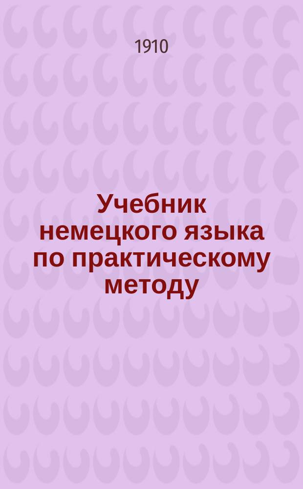 Учебник немецкого языка по практическому методу : Методика и учебник : Первый курс для 1 и 2 кл. реал. уч-щ