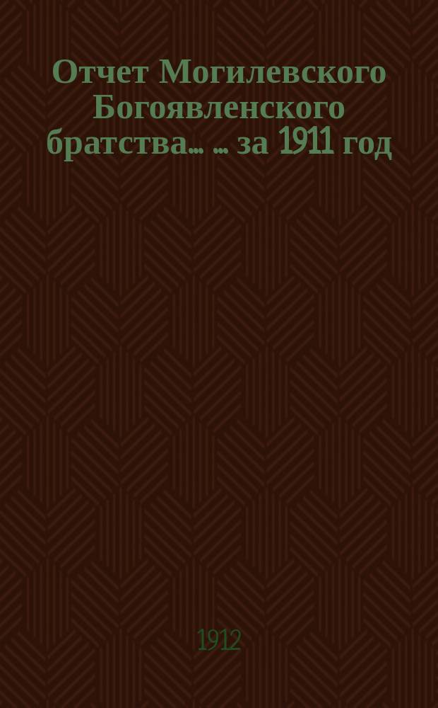 Отчет Могилевского Богоявленского братства ... ... за 1911 год