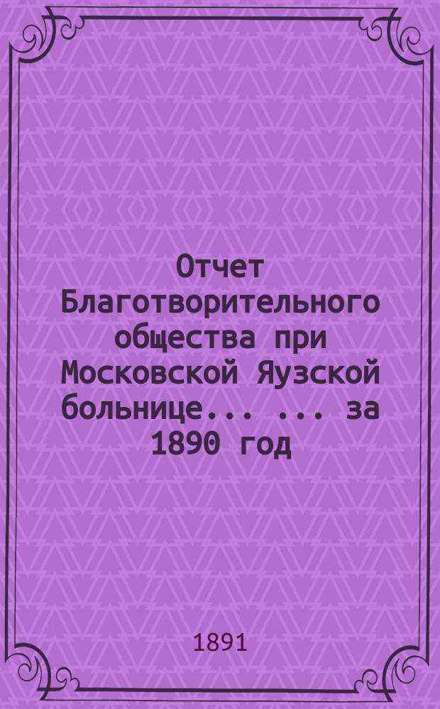 Отчет Благотворительного общества при Московской Яузской больнице ... ... за 1890 год
