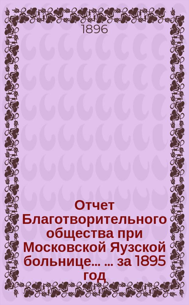 Отчет Благотворительного общества при Московской Яузской больнице ... ... за 1895 год