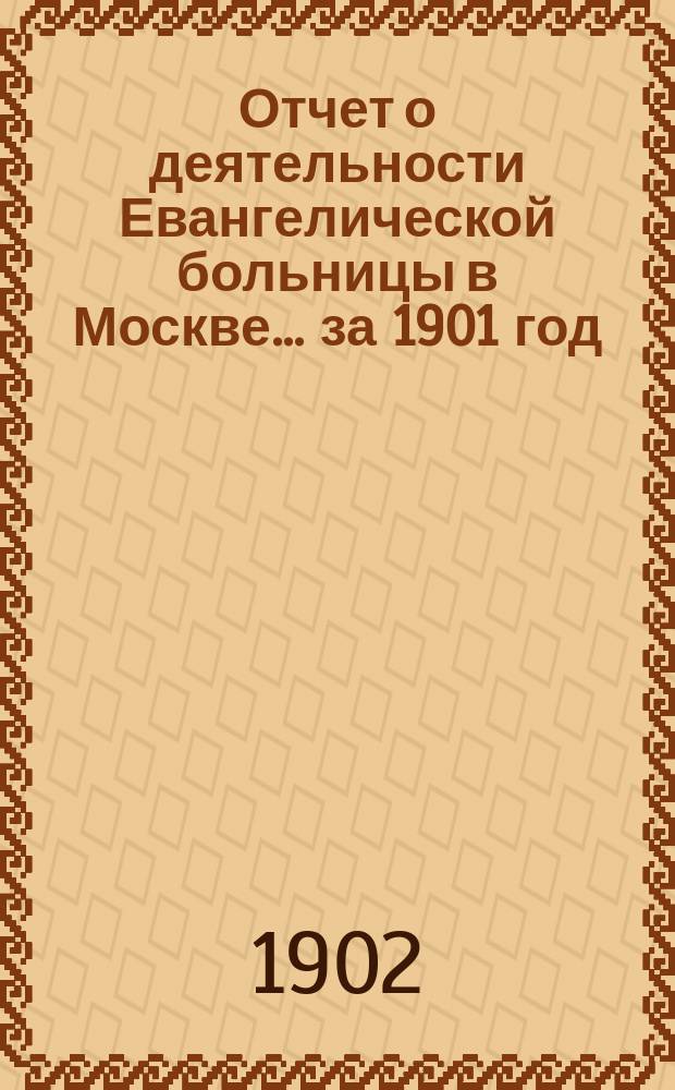 Отчет о деятельности Евангелической больницы в Москве ... за 1901 год