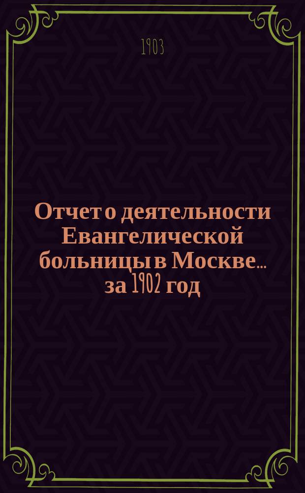Отчет о деятельности Евангелической больницы в Москве ... за 1902 год