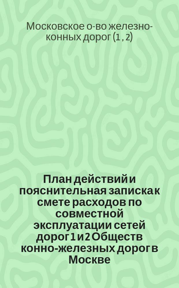План действий и пояснительная записка к смете расходов по совместной эксплуатации сетей дорог 1 и 2 Обществ конно-железных дорог в Москве