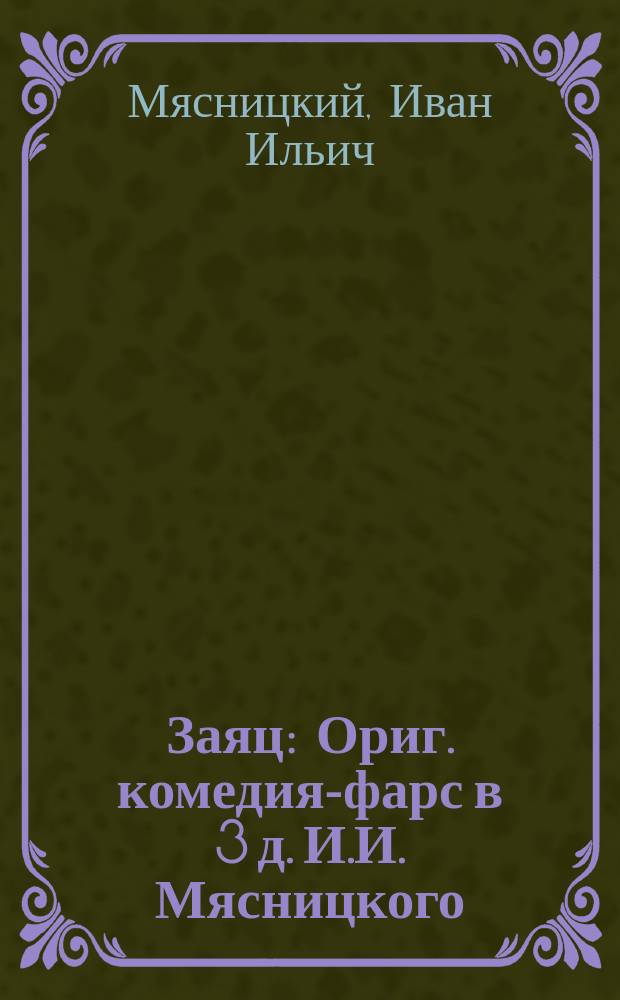 Заяц : Ориг. комедия-фарс в 3 д. И.И. Мясницкого