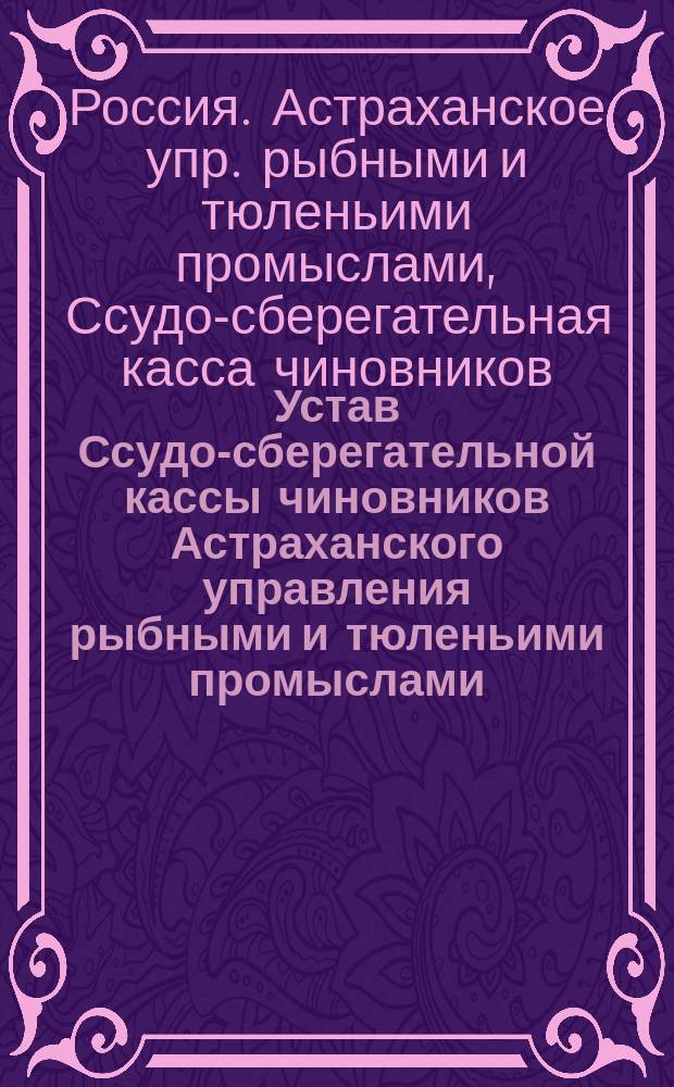 Устав Ссудо-сберегательной кассы чиновников Астраханского управления рыбными и тюленьими промыслами