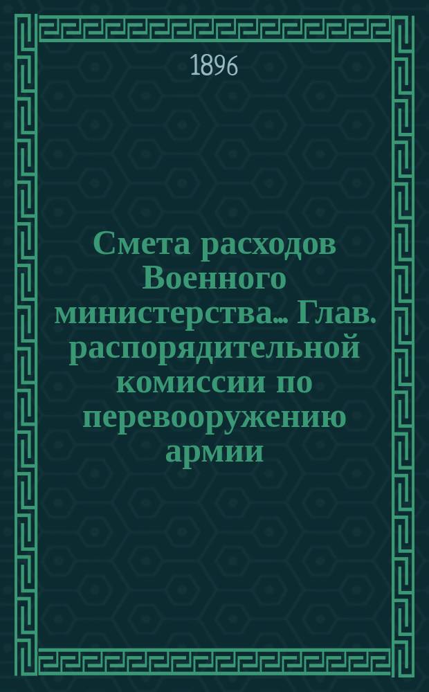 Смета расходов Военного министерства... Глав. распорядительной комиссии по перевооружению армии. ... на 1897 год
