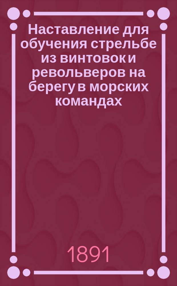 Наставление для обучения стрельбе из винтовок и револьверов на берегу в морских командах : Ч. 1