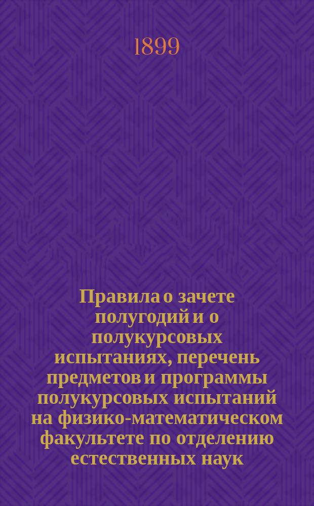 Правила о зачете полугодий и о полукурсовых испытаниях, перечень предметов и программы полукурсовых испытаний на физико-математическом факультете по отделению естественных наук